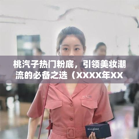 桃汽子熱門粉底，引領美妝潮流的不二之選（XXXX年）