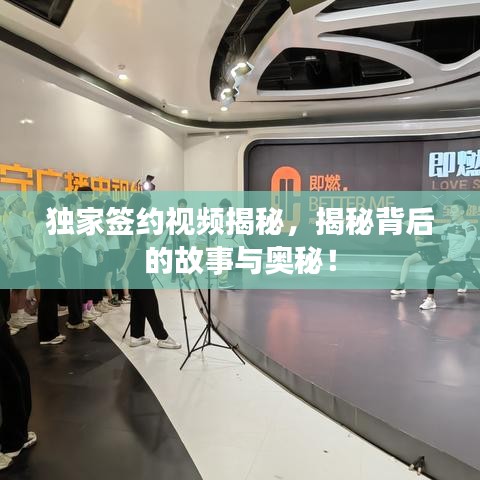 獨家簽約視頻揭秘，揭秘背后的故事與奧秘！