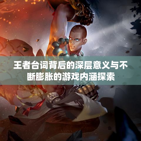 王者臺(tái)詞背后的深層意義與不斷膨脹的游戲內(nèi)涵探索