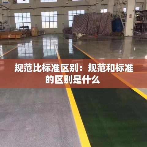 規(guī)范比標(biāo)準(zhǔn)區(qū)別：規(guī)范和標(biāo)準(zhǔn)的區(qū)別是什么 