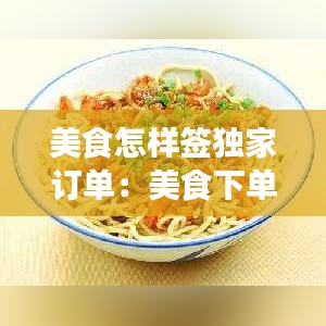 美食怎樣簽獨(dú)家訂單：美食下單平臺有哪些 