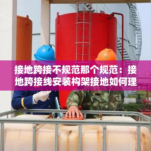 接地跨接不規(guī)范那個規(guī)范：接地跨接線安裝構架接地如何理解 