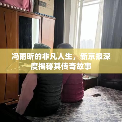 馮雨昕的非凡人生，新京報深度揭秘其傳奇故事