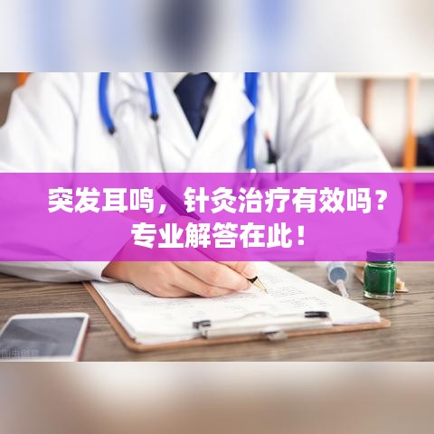 突發(fā)耳鳴，針灸治療有效嗎？專業(yè)解答在此！