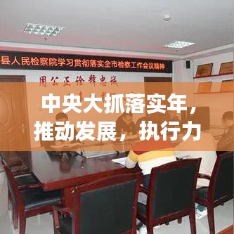 中央大抓落實(shí)年，推動(dòng)發(fā)展，執(zhí)行力強(qiáng)化行動(dòng)啟動(dòng)