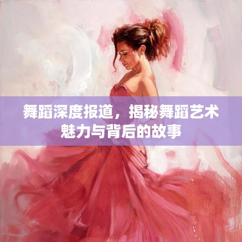 舞蹈深度報(bào)道，揭秘舞蹈藝術(shù)魅力與背后的故事