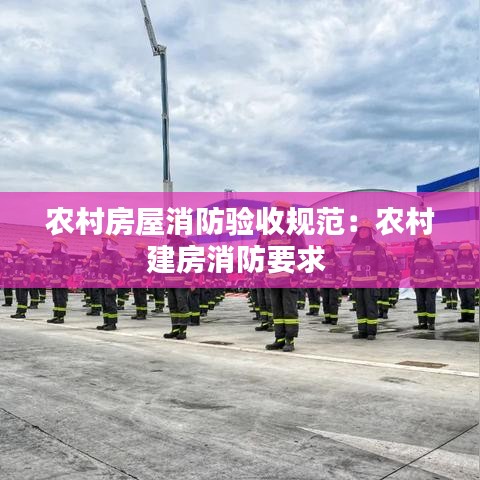 農(nóng)村房屋消防驗收規(guī)范：農(nóng)村建房消防要求 