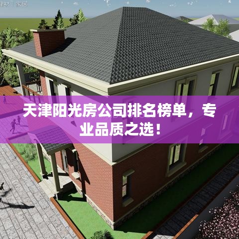 天津陽(yáng)光房公司排名榜單，專業(yè)品質(zhì)之選！