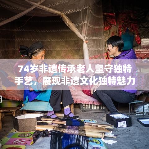 74歲非遺傳承老人堅(jiān)守獨(dú)特手藝，展現(xiàn)非遺文化獨(dú)特魅力