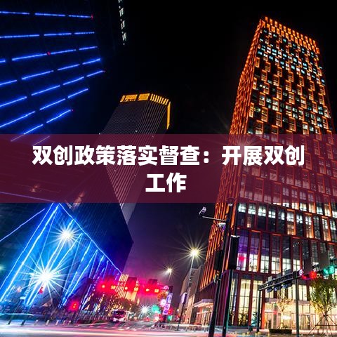 雙創(chuàng)政策落實督查：開展雙創(chuàng)工作 