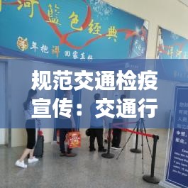 規(guī)范交通檢疫宣傳：交通行業(yè)防疫 