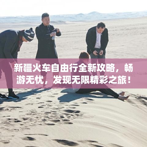 新疆火車自由行全新攻略，暢游無憂，發(fā)現(xiàn)無限精彩之旅！