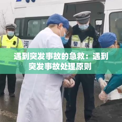 遇到突發(fā)事故的急救：遇到突發(fā)事故處理原則 