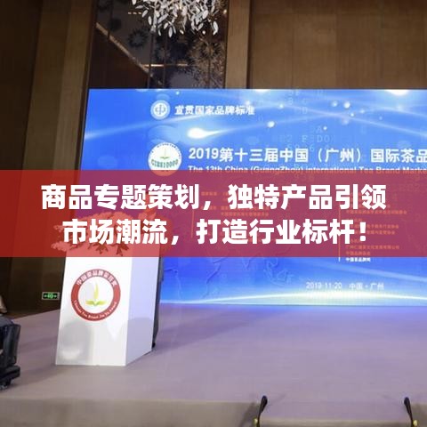 商品專題策劃，獨特產(chǎn)品引領(lǐng)市場潮流，打造行業(yè)標(biāo)桿！