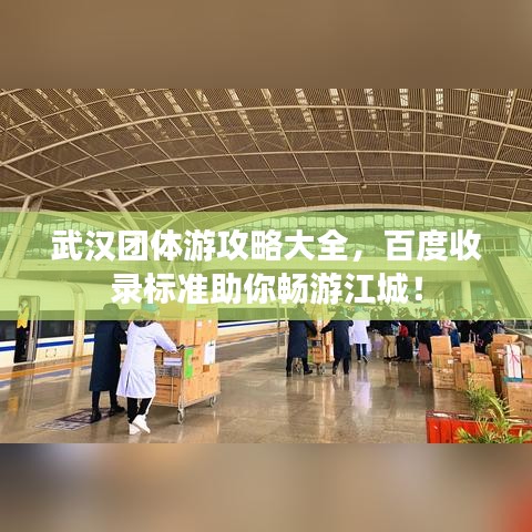 武漢團(tuán)體游攻略大全，百度收錄標(biāo)準(zhǔn)助你暢游江城！