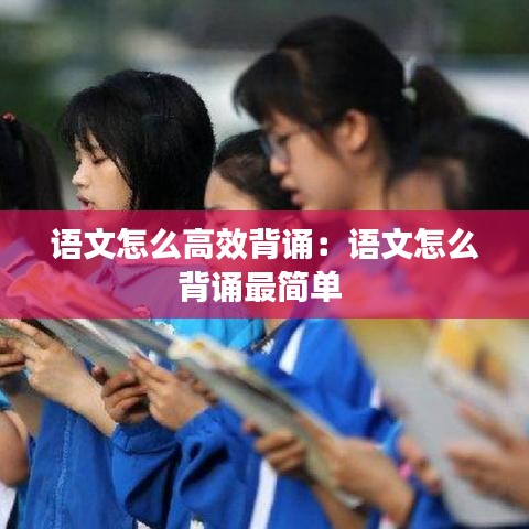 語文怎么高效背誦：語文怎么背誦最簡單 