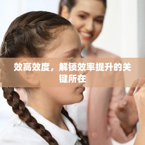 效高效度，解鎖效率提升的關(guān)鍵所在