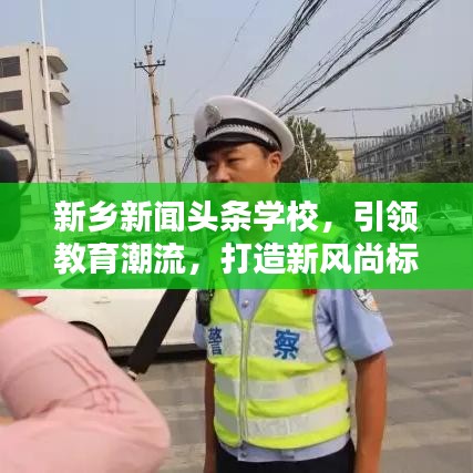 新鄉(xiāng)新聞?lì)^條學(xué)校，引領(lǐng)教育潮流，打造新風(fēng)尚標(biāo)桿