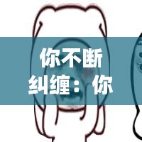你不斷糾纏：你糾纏不休的樣子真丑 