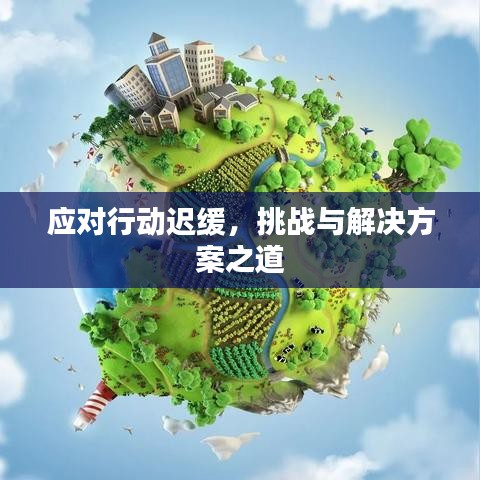 應(yīng)對(duì)行動(dòng)遲緩，挑戰(zhàn)與解決方案之道
