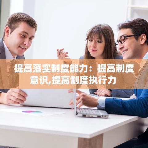提高落實制度能力：提高制度意識,提高制度執(zhí)行力 