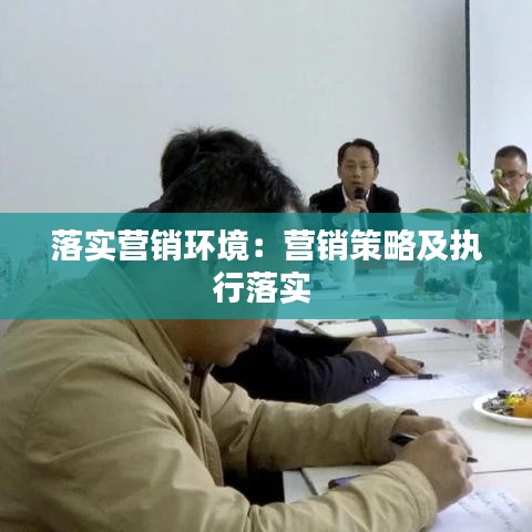 落實營銷環(huán)境：營銷策略及執(zhí)行落實 