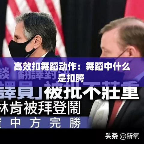 高效扣舞蹈動作：舞蹈中什么是扣胯 