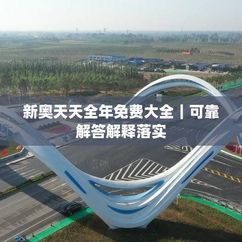 新奧天天全年免費大全｜可靠解答解釋落實