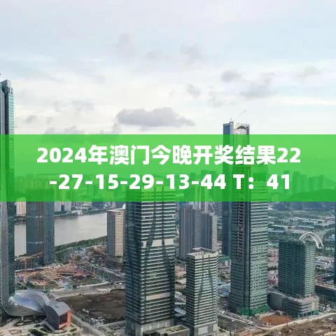 2024年澳門今晚開獎(jiǎng)結(jié)果22-27-15-29-13-44 T：41