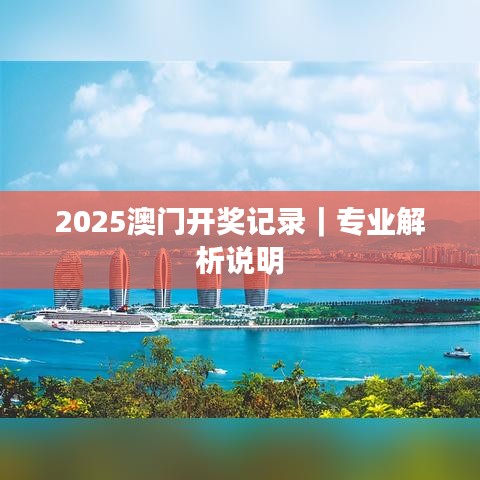 2025澳門開(kāi)獎(jiǎng)記錄｜專業(yè)解析說(shuō)明