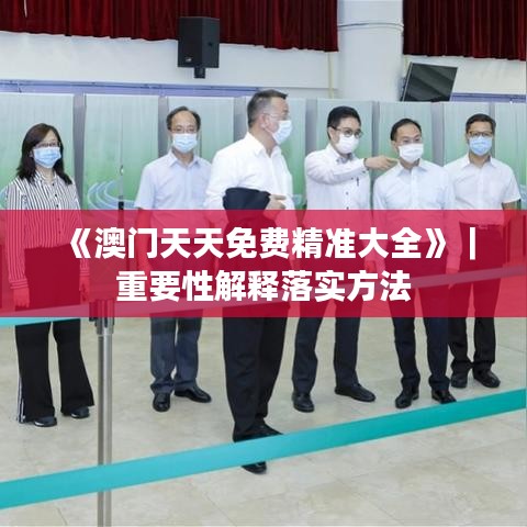 《澳門天天免費精準(zhǔn)大全》｜重要性解釋落實方法