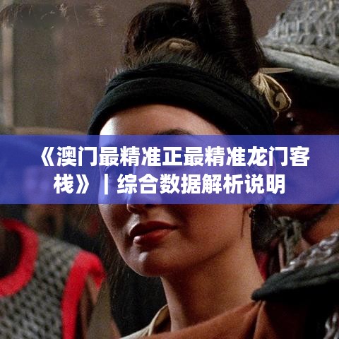 《澳門最精準正最精準龍門客棧》｜綜合數(shù)據(jù)解析說明