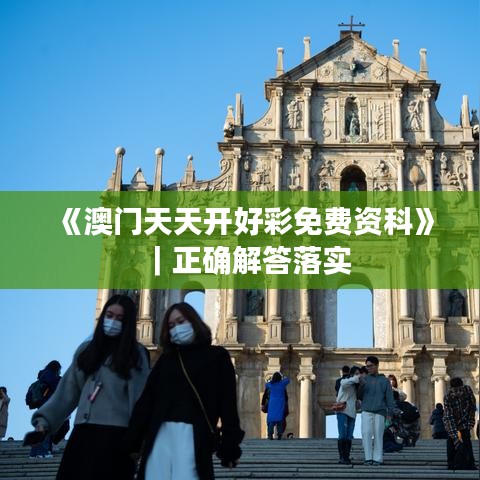 《澳門天天開(kāi)好彩免費(fèi)資科》｜正確解答落實(shí)