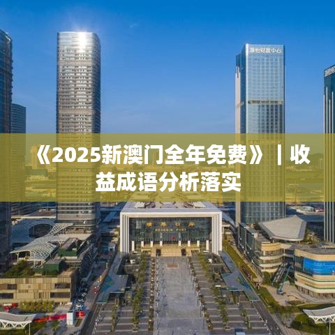 《2025新澳門(mén)全年免費(fèi)》｜收益成語(yǔ)分析落實(shí)