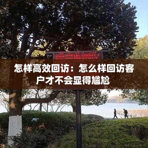 怎樣高效回訪：怎么樣回訪客戶才不會(huì)顯得尷尬 