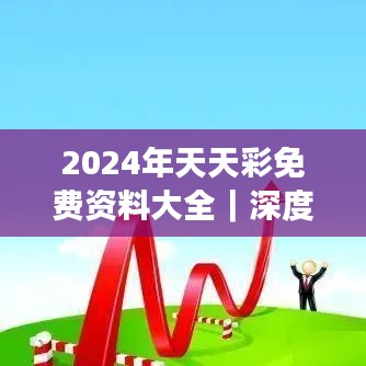 2024年天天彩免費資料大全｜深度分析解釋定義