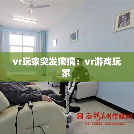 vr玩家突發(fā)癲癇：vr游戲玩家 