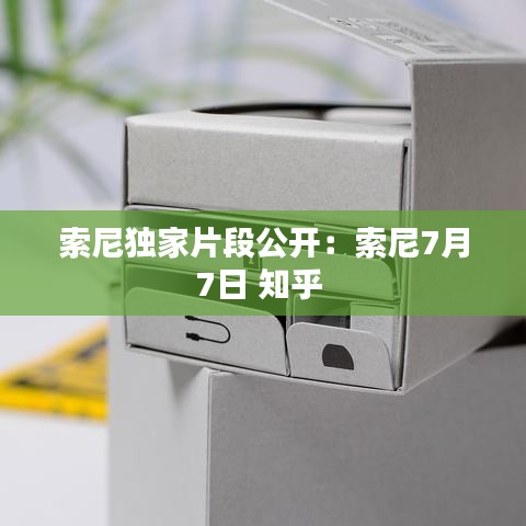 索尼獨(dú)家片段公開(kāi)：索尼7月7日 知乎 