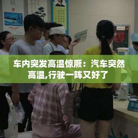 車(chē)內(nèi)突發(fā)高溫驚厥:汽車(chē)突然高溫,行駛一陣又好了