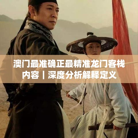 澳門最準確正最精準龍門客棧內容｜深度分析解釋定義