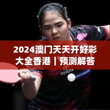 2024澳門天天開好彩大全香港｜預測解答解釋落實