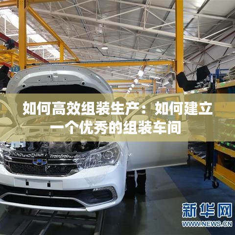 如何高效組裝生產：如何建立一個優(yōu)秀的組裝車間 