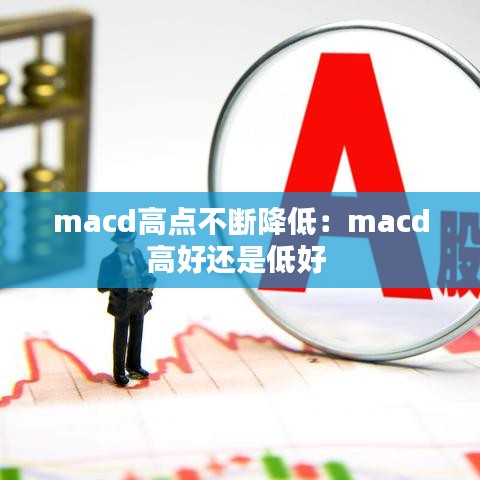 macd高點不斷降低：macd高好還是低好 