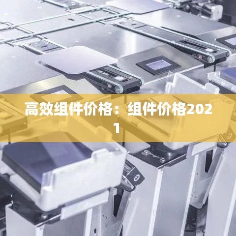 高效組件價格：組件價格2021 