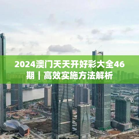 2024澳門天天開好彩大全46期｜高效實施方法解析