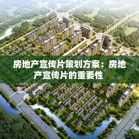 房地產(chǎn)宣傳片策劃方案：房地產(chǎn)宣傳片的重要性 