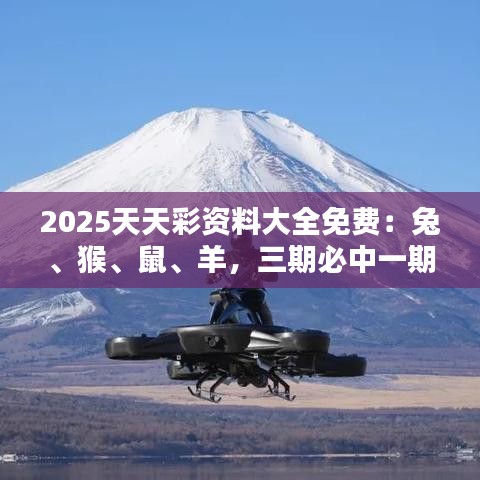 2025天天彩資料大全免費：兔、猴、鼠、羊，三期必中一期