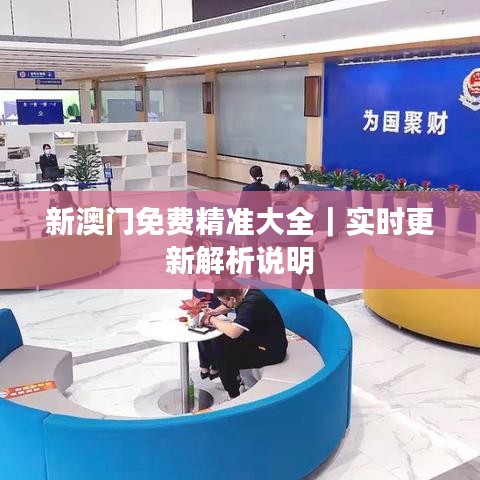 新澳門免費精準(zhǔn)大全｜實時更新解析說明