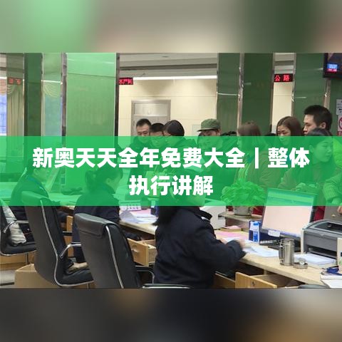 新奧天天全年免費(fèi)大全|整體執(zhí)行講解