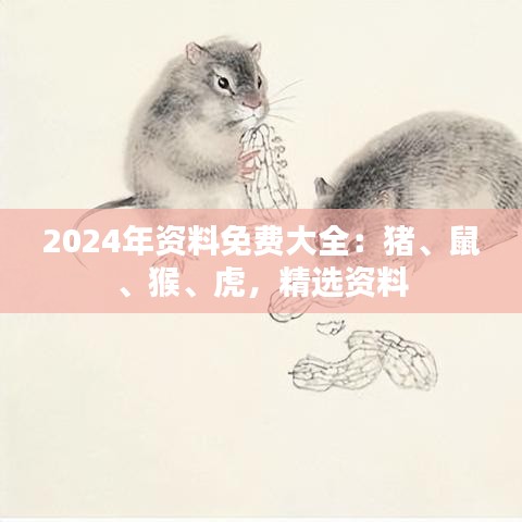 2024年資料免費大全：豬、鼠、猴、虎，精選資料